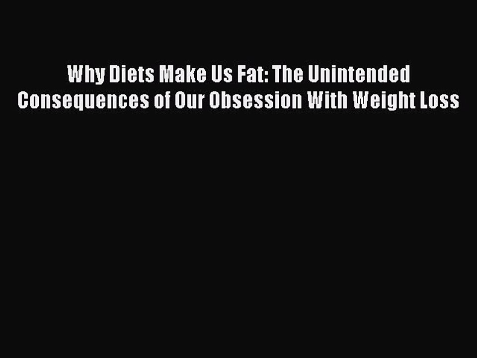 Read Books Why Diets Make Us Fat: The Unintended Consequences of Our Obsession With Weight