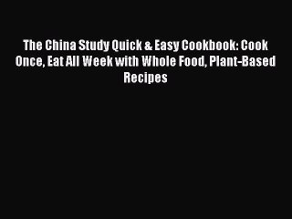 Read Books The China Study Quick & Easy Cookbook: Cook Once Eat All Week with Whole Food Plant-Based