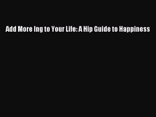 Download Books Add More Ing to Your Life: A Hip Guide to Happiness E-Book Free
