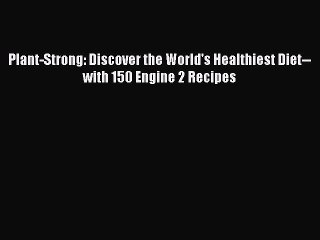 Read Books Plant-Strong: Discover the World's Healthiest Diet--with 150 Engine 2 Recipes Ebook