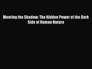 Read Books Meeting the Shadow: The Hidden Power of the Dark Side of Human Nature PDF Online