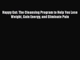 Download Books Happy Gut: The Cleansing Program to Help You Lose Weight Gain Energy and Eliminate