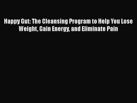 Download Books Happy Gut: The Cleansing Program to Help You Lose Weight Gain Energy and Eliminate