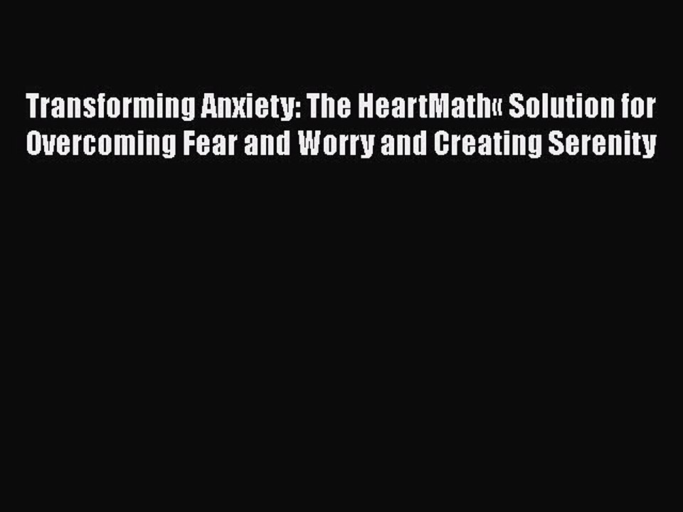 Read Books Transforming Anxiety: The HeartMathÂ« Solution for Overcoming Fear and Worry and