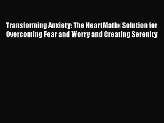 Read Books Transforming Anxiety: The HeartMathÂ« Solution for Overcoming Fear and Worry and