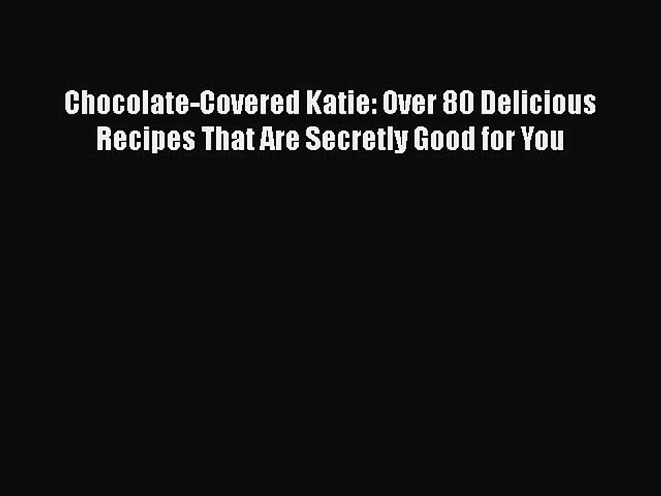 Download Books Chocolate-Covered Katie: Over 80 Delicious Recipes That Are Secretly Good for