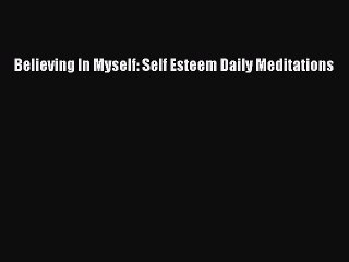 Read Books Believing In Myself: Self Esteem Daily Meditations ebook textbooks