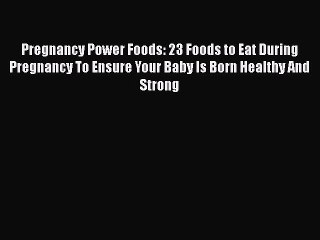 Read Pregnancy Power Foods: 23 Foods to Eat During Pregnancy To Ensure Your Baby Is Born Healthy