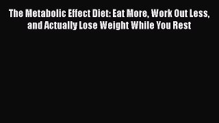 Read Books The Metabolic Effect Diet: Eat More Work Out Less and Actually Lose Weight While