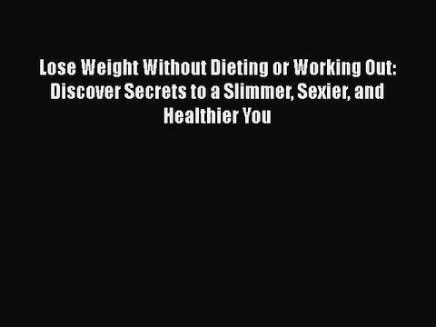 Read Books Lose Weight Without Dieting or Working Out: Discover Secrets to a Slimmer Sexier