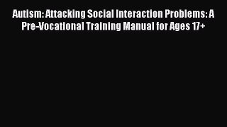 [Read] Autism: Attacking Social Interaction Problems: A Pre-Vocational Training Manual for