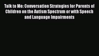 [Read] Talk to Me: Conversation Strategies for Parents of Children on the Autism Spectrum or