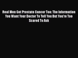 Download Books Real Men Get Prostate Cancer Too: The Information You Want Your Doctor To Tell