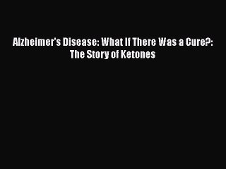 Download Books Alzheimer's Disease: What If There Was a Cure?: The Story of Ketones PDF Free