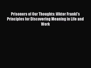 Read Books Prisoners of Our Thoughts: Viktor Frankl's Principles for Discovering Meaning in