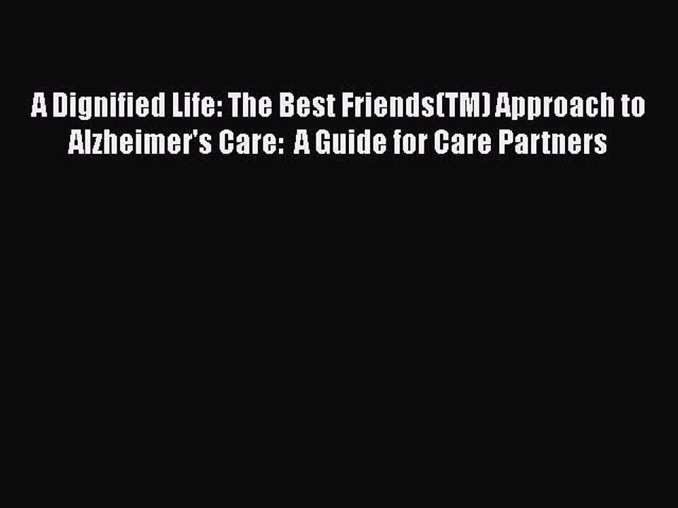 Read Books A Dignified Life: The Best Friends(TM) Approach to Alzheimer's Care:  A Guide for