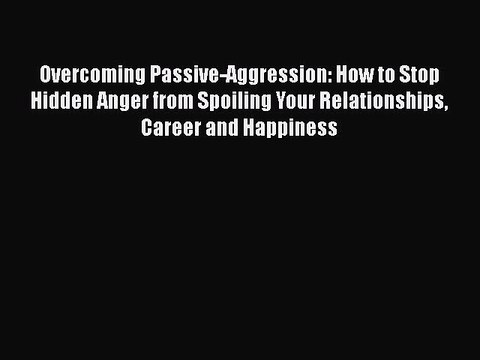 Read Books Overcoming Passive-Aggression: How to Stop Hidden Anger from Spoiling Your Relationships