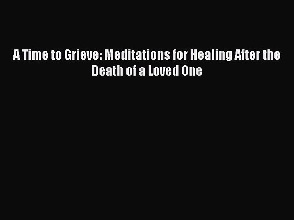 Read Books A Time to Grieve: Meditations for Healing After the Death of a Loved One ebook textbooks