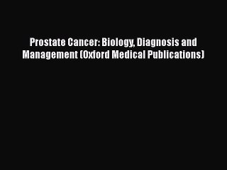 Read Books Prostate Cancer: Biology Diagnosis and Management (Oxford Medical Publications)