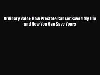 Read Books Ordinary Valor: How Prostate Cancer Saved My Life and How You Can Save Yours Ebook