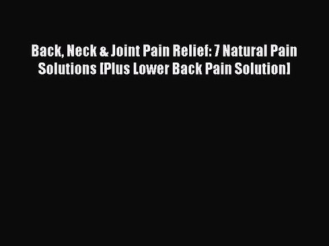 Read Back Neck & Joint Pain Relief: 7 Natural Pain Solutions [Plus Lower Back Pain Solution]