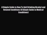 Read A Simple Guide to How To Quit Drinking Alcohol and Related Conditions (A Simple Guide
