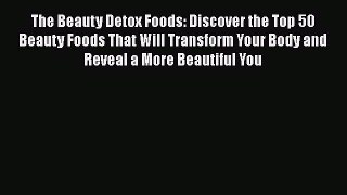 Read Books The Beauty Detox Foods: Discover the Top 50 Beauty Foods That Will Transform Your