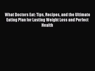 Read Books What Doctors Eat: Tips Recipes and the Ultimate Eating Plan for Lasting Weight Loss