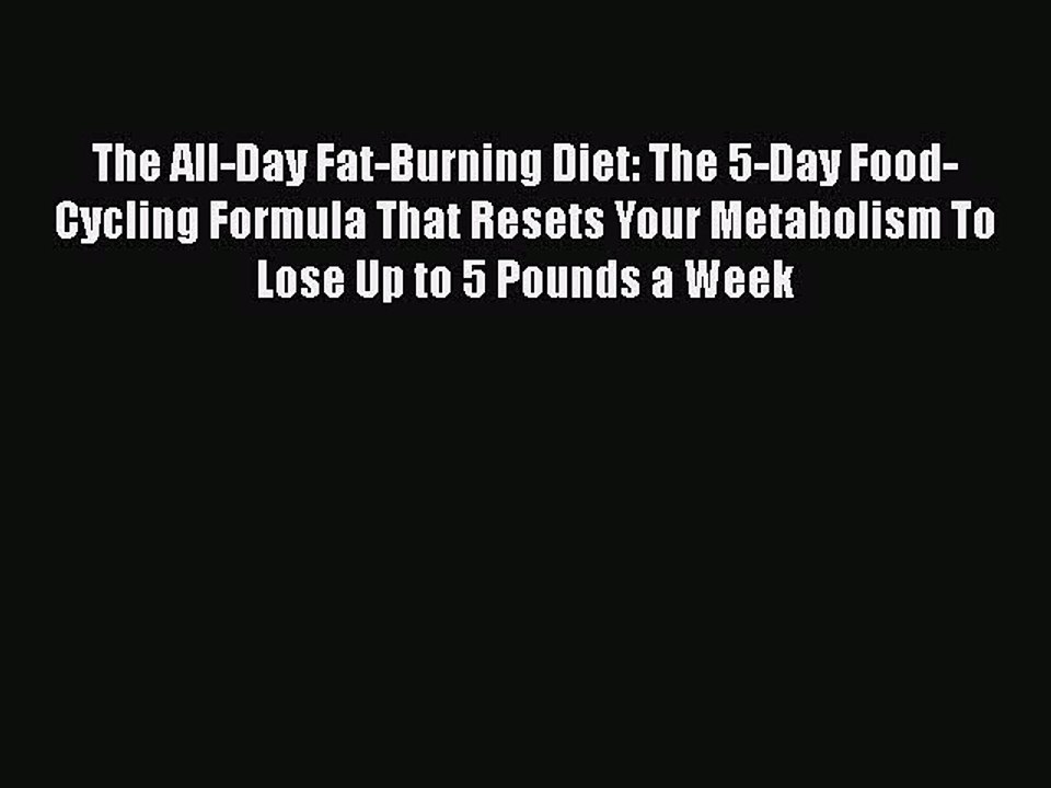 Read Books The All-Day Fat-Burning Diet: The 5-Day Food-Cycling Formula That Resets Your Metabolism