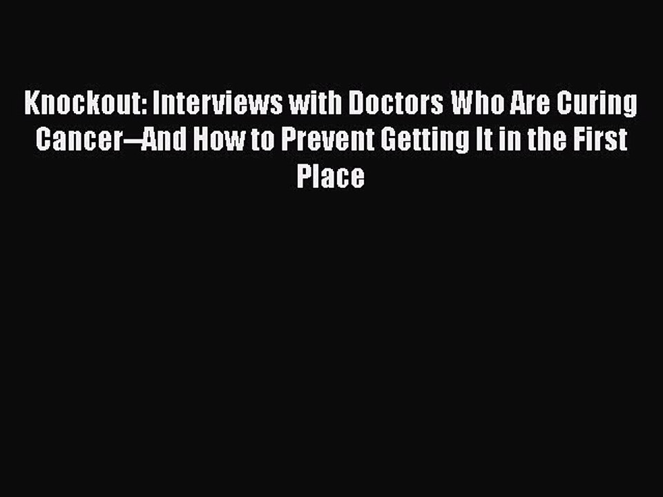 Read Books Knockout: Interviews with Doctors Who Are Curing Cancer--And How to Prevent Getting