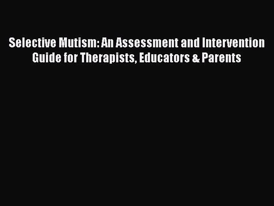 Read Books Selective Mutism: An Assessment and Intervention Guide for Therapists Educators