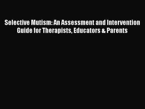 Read Books Selective Mutism: An Assessment and Intervention Guide for Therapists Educators