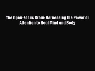 Read Books The Open-Focus Brain: Harnessing the Power of Attention to Heal Mind and Body Ebook