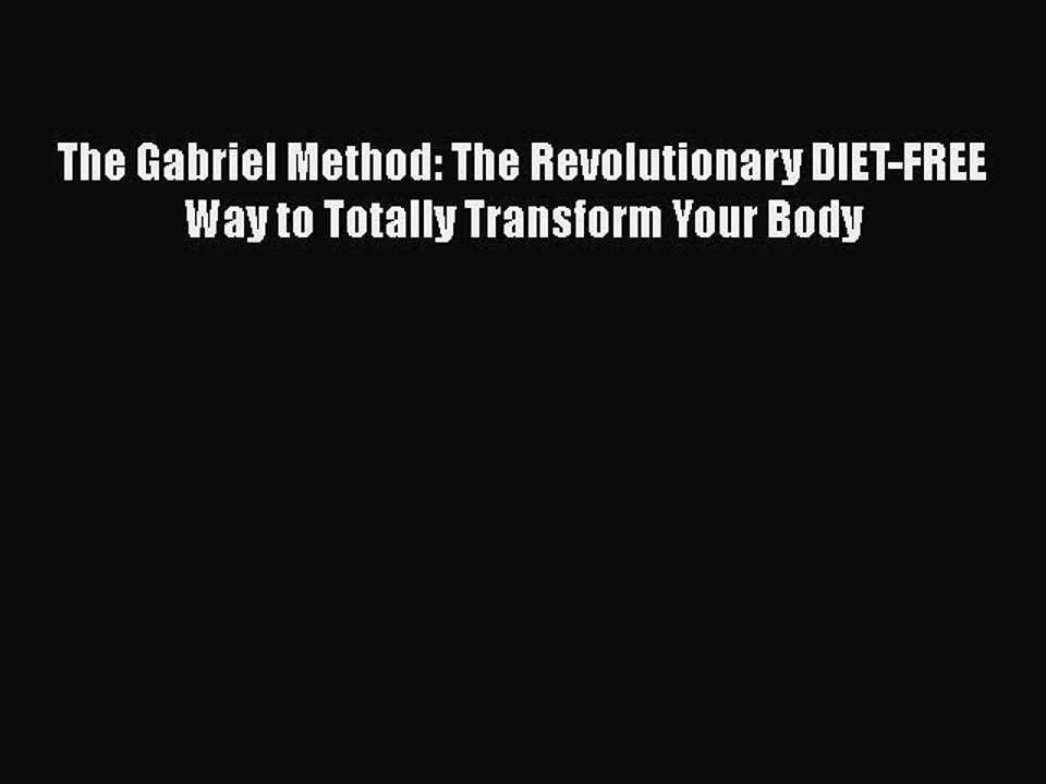 Read Books The Gabriel Method: The Revolutionary DIET-FREE Way to Totally Transform Your Body