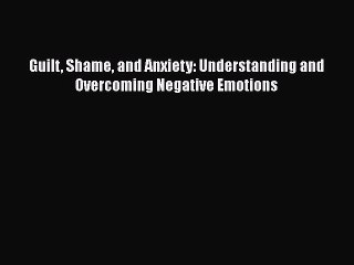 Download Books Guilt Shame and Anxiety: Understanding and Overcoming Negative Emotions E-Book