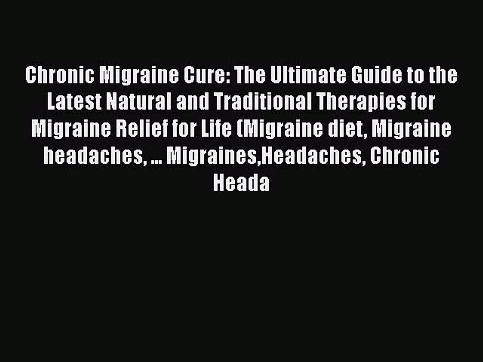 Read Chronic Migraine Cure: The Ultimate Guide to the Latest Natural and Traditional Therapies