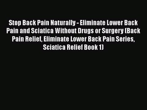 Read Stop Back Pain Naturally - Eliminate Lower Back Pain and Sciatica Without Drugs or Surgery