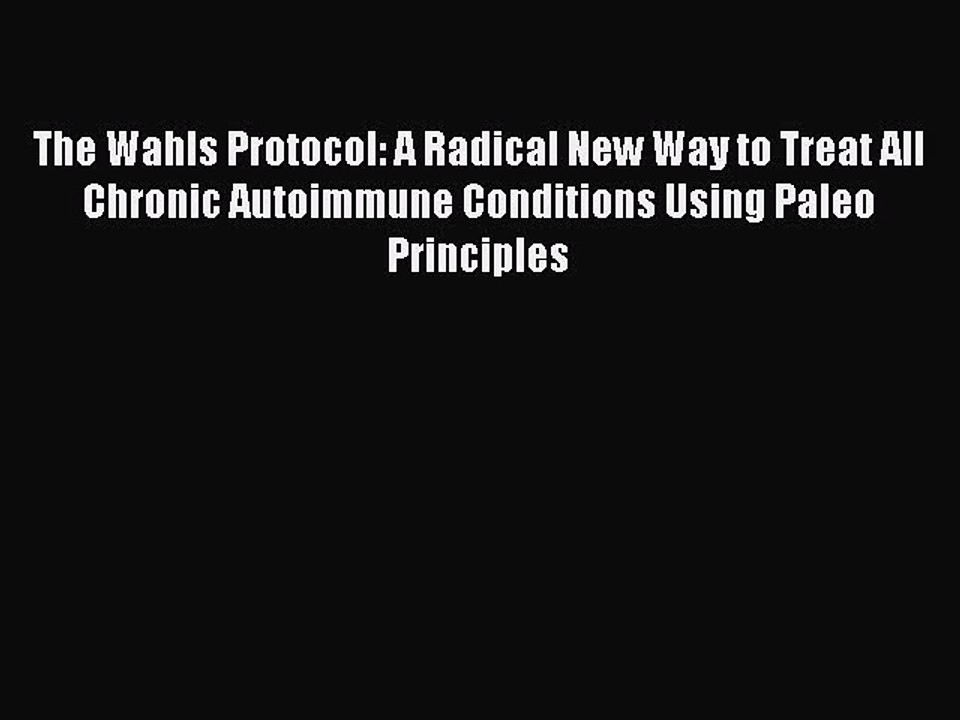 Read Books The Wahls Protocol: A Radical New Way to Treat All Chronic Autoimmune Conditions