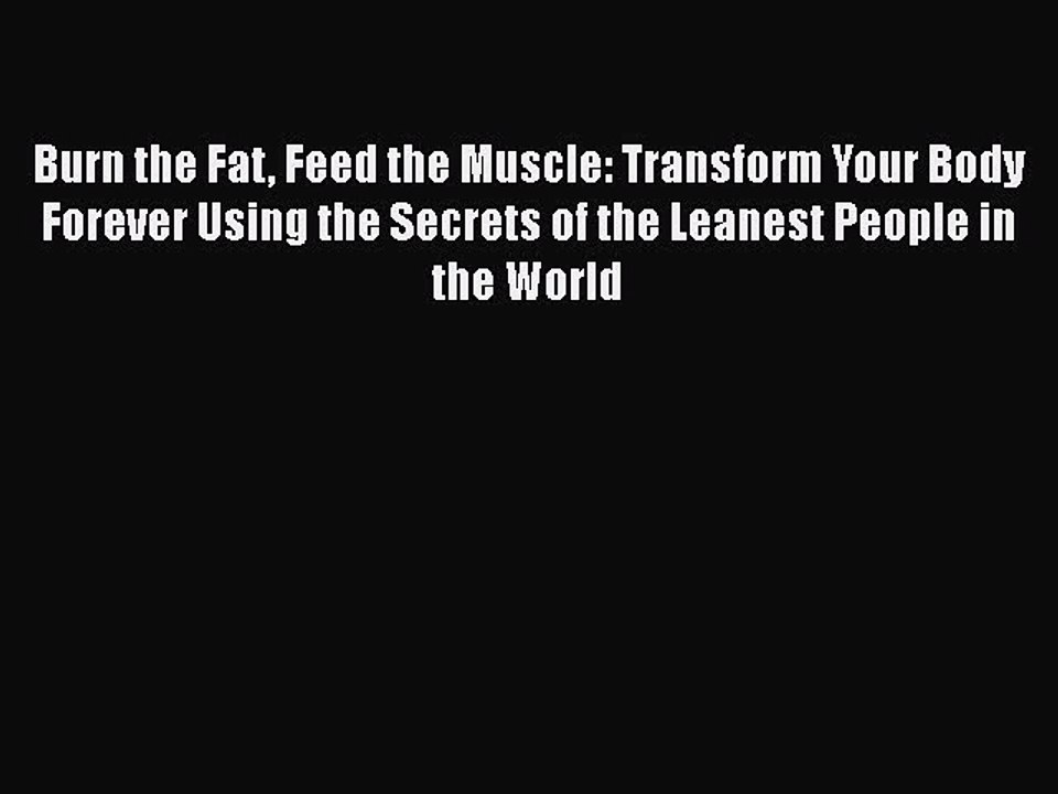 Read Books Burn the Fat Feed the Muscle: Transform Your Body Forever Using the Secrets of the