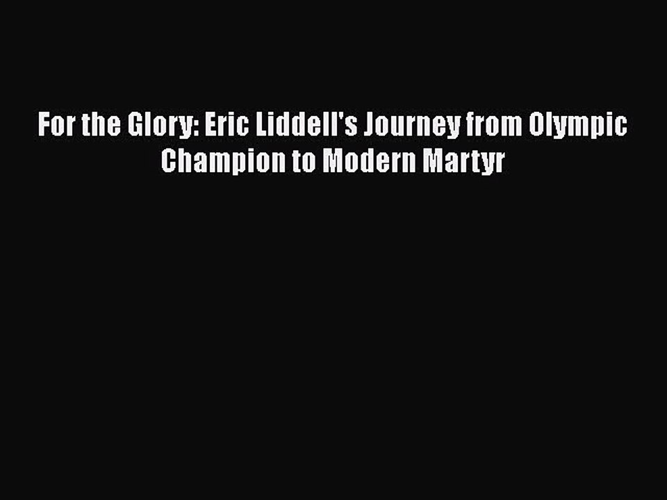 Read Books For the Glory: Eric Liddell's Journey from Olympic Champion to Modern Martyr E-Book