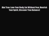 Download Books Aim True: Love Your Body Eat Without Fear Nourish Your Spirit Discover True
