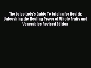 [PDF] The Juice Lady's Guide To Juicing for Health: Unleashing the Healing Power of Whole Fruits