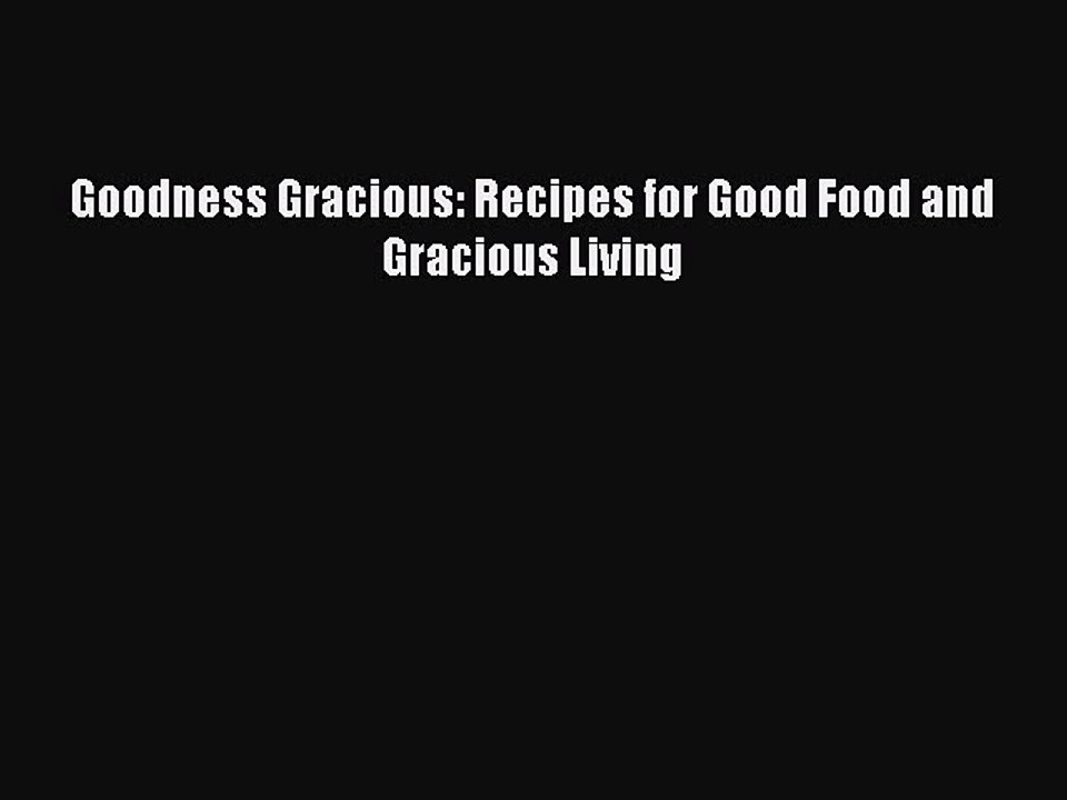 [PDF] Goodness Gracious: Recipes for Good Food and Gracious Living [Read] Online