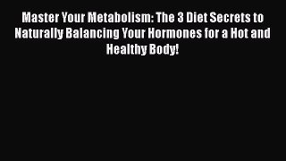Read Books Master Your Metabolism: The 3 Diet Secrets to Naturally Balancing Your Hormones
