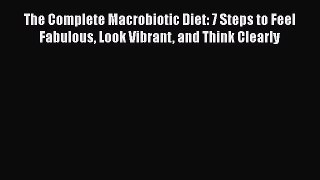 Read Books The Complete Macrobiotic Diet: 7 Steps to Feel Fabulous Look Vibrant and Think Clearly