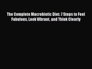 Read Books The Complete Macrobiotic Diet: 7 Steps to Feel Fabulous Look Vibrant and Think Clearly