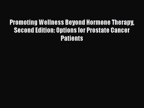 Read Books Promoting Wellness Beyond Hormone Therapy Second Edition: Options for Prostate Cancer