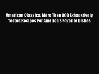 [PDF] American Classics: More Than 300 Exhaustively Tested Recipes For America's Favorite Dishes