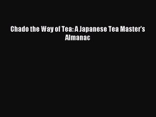 [PDF] Chado the Way of Tea: A Japanese Tea Master's Almanac [Read] Full Ebook