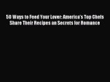 [PDF] 50 Ways to Feed Your Lover: America's Top Chefs Share Their Recipes an Secrets for Romance